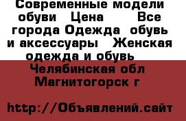 Современные модели обуви › Цена ­ 1 - Все города Одежда, обувь и аксессуары » Женская одежда и обувь   . Челябинская обл.,Магнитогорск г.